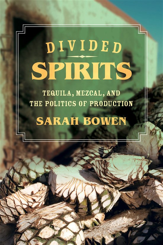 Cover for Sarah Bowen · Divided Spirits: Tequila, Mezcal, and the Politics of Production - California Studies in Food and Culture (Paperback Book) (2015)