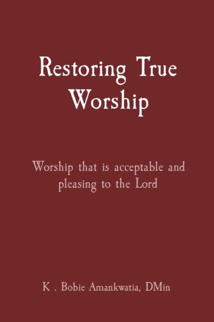 Cover for K . Bobie Amankwatia · Restoring True Worship (Paperback Bog) (2022)