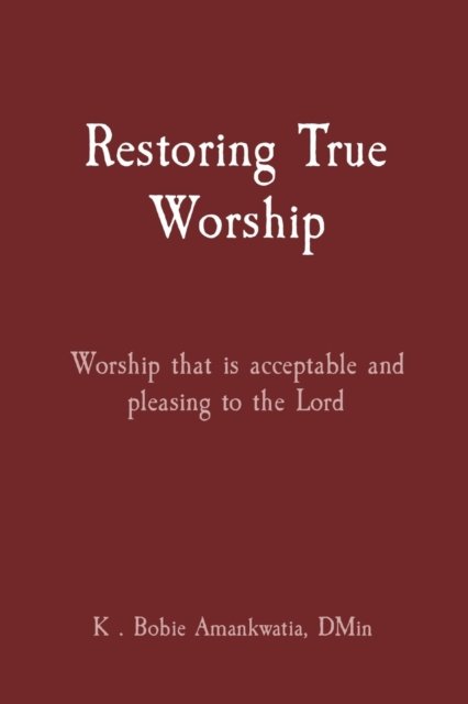 Cover for K . Bobie Amankwatia · Restoring True Worship (Pocketbok) (2022)