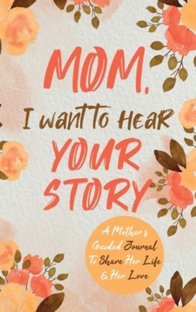 Cover for Jeffrey Mason · Mom, I Want to Hear Your Story: A Mother's Guided Journal To Share Her Life &amp; Her Love (Hardcover Book) (2020)