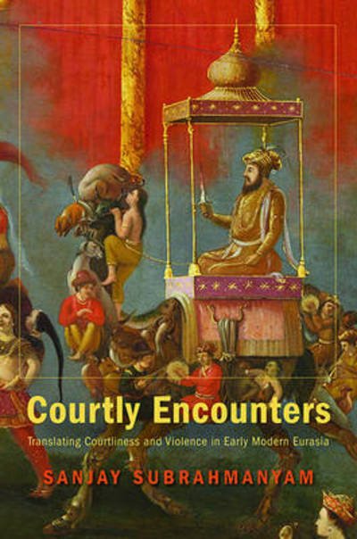 Cover for Sanjay Subrahmanyam · Courtly Encounters: Translating Courtliness and Violence in Early Modern Eurasia - Mary Flexner Lectures of Bryn Mawr College (Hardcover Book) (2012)