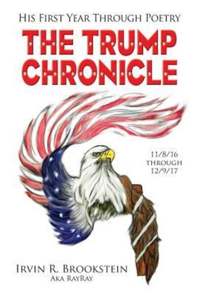 The Trump Chronicle : His First Year Through Poetry - Irvin R Brookstein - Bücher - Irvin R. Brookstein - 9780692056059 - 23. Januar 2018