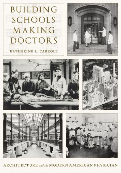 Building Schools, Making Doctors: Architecture and the Coming of Age of American Physicians - Katherine L. Carroll - Livros - University of Pittsburgh Press - 9780822947059 - 28 de setembro de 2022