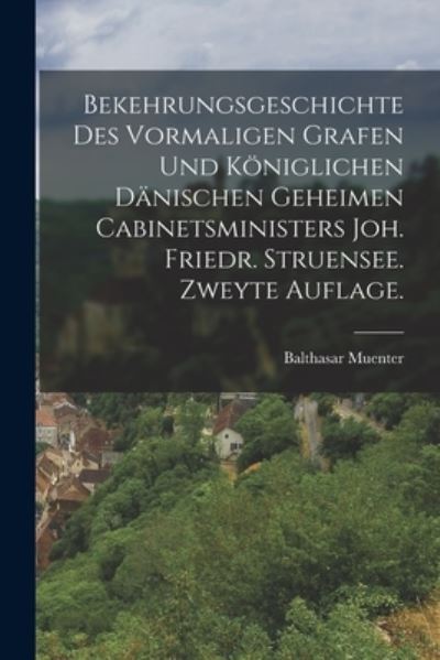 Cover for Balthasar Muenter · Bekehrungsgeschichte des Vormaligen Grafen und Königlichen dänischen Geheimen Cabinetsministers Joh. Friedr. Struensee. Zweyte Auflage (Book) (2022)