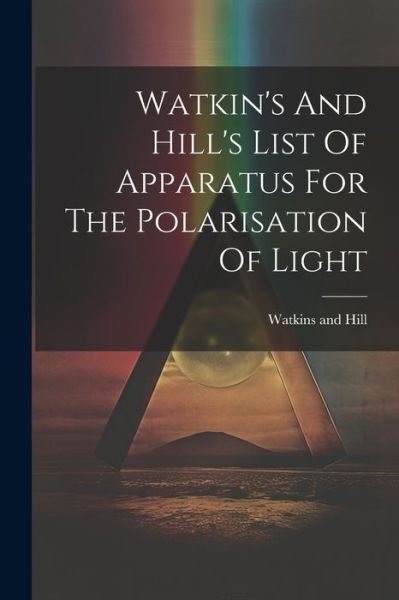 Cover for Watkins and Hill (London) · Watkin's and Hill's List of Apparatus for the Polarisation of Light (Book) (2023)