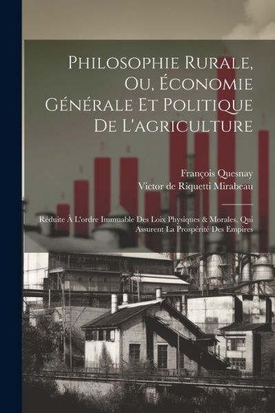 Cover for Francois Quesnay · Philosophie Rurale, Ou, Economie Generale Et Politique De L'agriculture: Reduite A L'ordre Immuable Des Loix Physiques &amp; Morales, Qui Assurent La Prosperite Des Empires (Paperback Book) (2023)