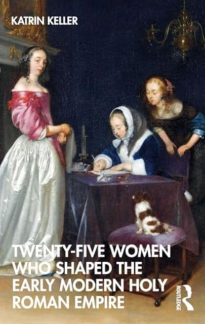 Cover for Katrin Keller · Twenty-Five Women Who Shaped the Early Modern Holy Roman Empire - Twenty Five Women Who Shaped the... (Paperback Book) (2024)