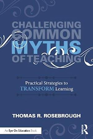 Challenging Common Myths of Teaching: Practical Strategies to Transform Learners - Thomas R. Rosebrough - Bøker - Taylor & Francis Ltd - 9781041088059 - 6. oktober 2025