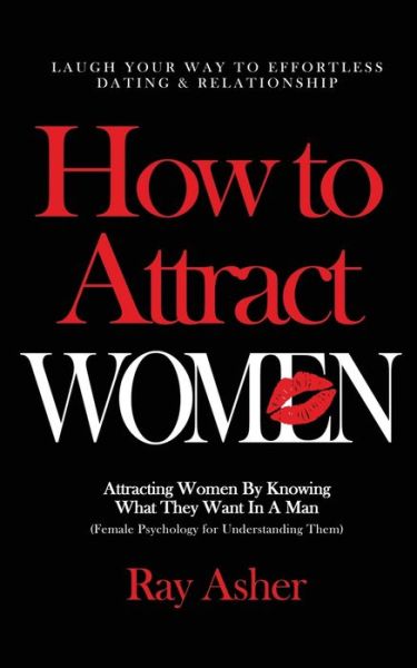 Cover for Ray Asher · How to Attract Women: Laugh Your Way to Effortless Dating &amp; Relationship! Attracting Women By Knowing What They Want In A Man (Female Psychology for Understanding Them) (Paperback Book) (2020)