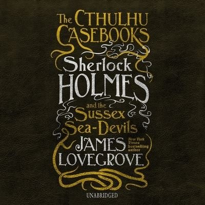 Cover for James Lovegrove · The Cthulhu Casebooks Sherlock Holmes and the Sussex Sea-Devils (CD) (2020)