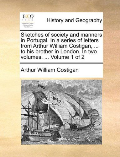Cover for Arthur William Costigan · Sketches of Society and Manners in Portugal. in a Series of Letters from Arthur William Costigan, ... to His Brother in London. in Two Volumes. ...  Volume 1 of 2 (Pocketbok) (2010)