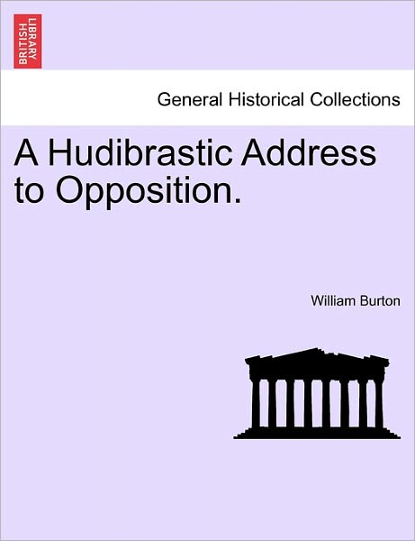 A Hudibrastic Address to Opposition. - William Burton - Books - British Library, Historical Print Editio - 9781241026059 - February 11, 2011