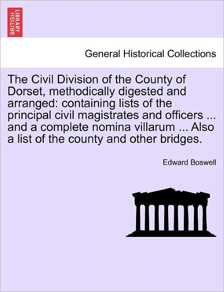 Cover for Edward Boswell · The Civil Division of the County of Dorset, Methodically Digested and Arranged: Containing Lists of the Principal Civil Magistrates and Officers ... and a (Taschenbuch) (2011)