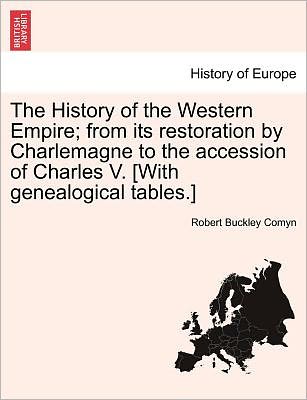 Cover for Comyn, Robert Buckley, Sir · The History of the Western Empire; From Its Restoration by Charlemagne to the Accession of Charles V. [With Genealogical Tables.] (Paperback Book) (2011)