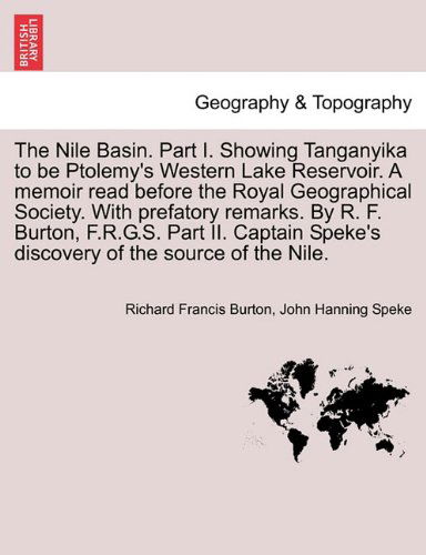 The Nile Basin. Part I. Showing Tanganyika to Be Ptolemy's Western Lake Reservoir. a Memoir Read Before the Royal Geographical Society. with Prefatory ... Speke's Discovery of the Source of the Nile. - John Hanning Speke - Books - British Library, Historical Print Editio - 9781241493059 - March 25, 2011