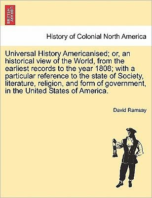 Universal History Americanised; Or, an Historical View of the World, from the Earliest Records to the Year 1808; with a Particular Reference to the St - David Ramsay - Books - British Library, Historical Print Editio - 9781241703059 - May 25, 2011