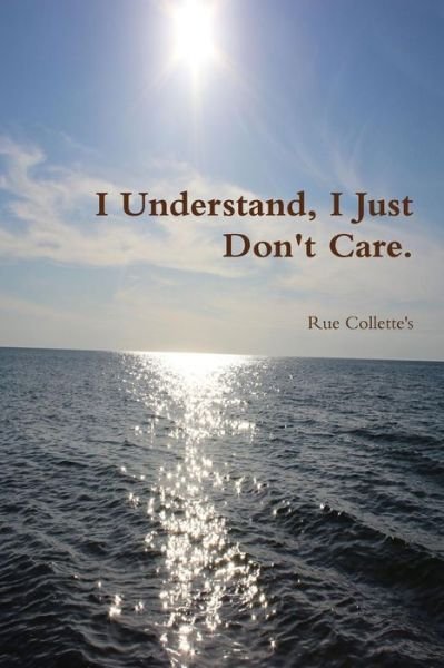 Cover for Rue Collette's · I Understand, I Just Don't Care. (Paperback Book) (2014)