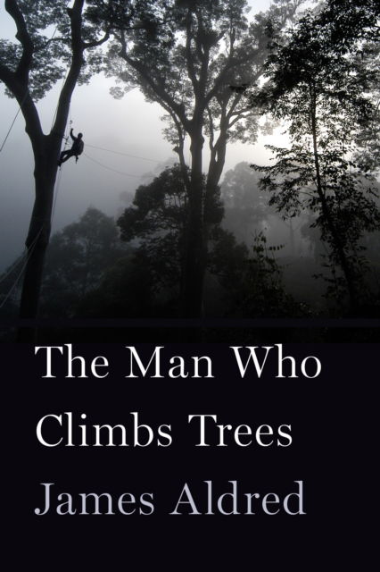 Cover for James Aldred · The Man Who Climbs Trees: The Lofty Adventures of a Wildlife Cameraman (Hardcover Book) [First U. S. edition. edition] (2018)