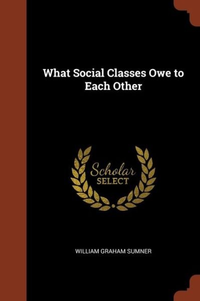 Cover for William Graham Sumner · What Social Classes Owe to Each Other (Paperback Book) (2017)