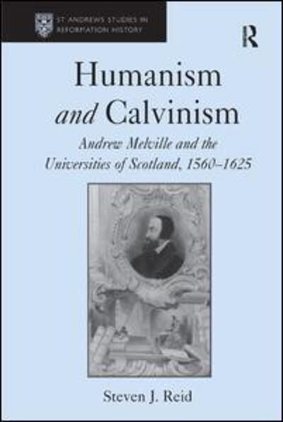 Cover for Steven J. Reid · Humanism and Calvinism: Andrew Melville and the Universities of Scotland, 1560–1625 - St Andrews Studies in Reformation History (Hardcover Book) [New edition] (2011)