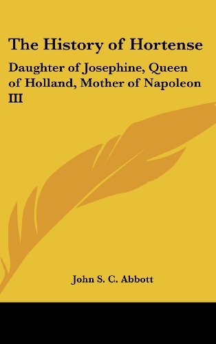 Cover for John S. C. Abbott · The History of Hortense: Daughter of Josephine, Queen of Holland, Mother of Napoleon III (Hardcover Book) (2004)