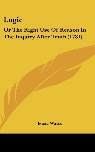 Cover for Isaac Watts · Logic: or the Right Use of Reason in the Inquiry After Truth (1781) (Hardcover Book) (2008)