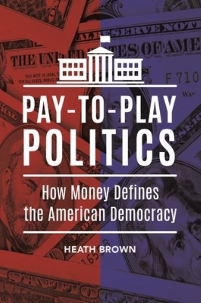 Cover for Heath Brown · Pay-to-Play Politics: How Money Defines the American Democracy (Hardcover Book) (2016)