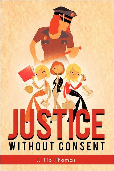 Justice Without Consent - J. Tip Thomas - Books - Trafford - 9781466913059 - March 9, 2012