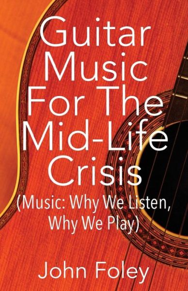 Cover for John Foley · Guitar Music for the Mid-Life Crisis: (Music: Why We Listen, Why We Play) (Paperback Book) (2015)