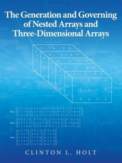 Cover for Clinton L Holt · The Generation and Governing of Nested Arrays and Three-Dimensional Arrays (Paperback Book) (2019)