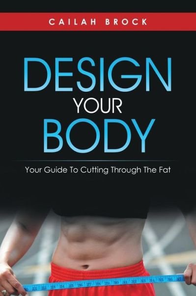 Cover for Cailah Brock · Design Your Body: Your Guide to Cutting Through the Fat (Paperback Book) (2014)