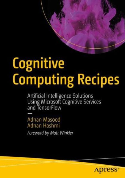 Cover for Masood, Adnan, Ph.D. · Cognitive Computing Recipes: Artificial Intelligence Solutions Using Microsoft Cognitive Services and TensorFlow (Paperback Book) [1st edition] (2019)