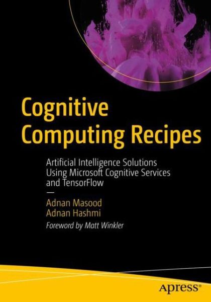 Cognitive Computing Recipes: Artificial Intelligence Solutions Using Microsoft Cognitive Services and TensorFlow - Masood, Adnan, Ph.D. - Bøger - APress - 9781484241059 - 28. marts 2019