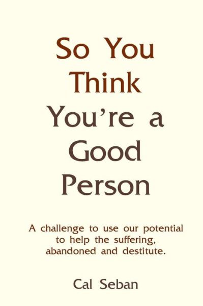 So You Think You're a Good Person - Cal Seban - Boeken - Createspace - 9781490925059 - 11 januari 2014