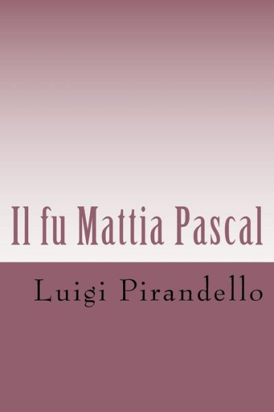 Il Fu Mattia Pascal: Edizione Integrale Con Biografia Dell'autore - Luigi Pirandello - Books - Createspace - 9781495285059 - January 22, 2014