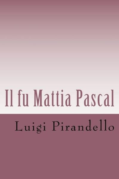 Il Fu Mattia Pascal: Edizione Integrale Con Biografia Dell'autore - Luigi Pirandello - Bøger - Createspace - 9781495285059 - 22. januar 2014
