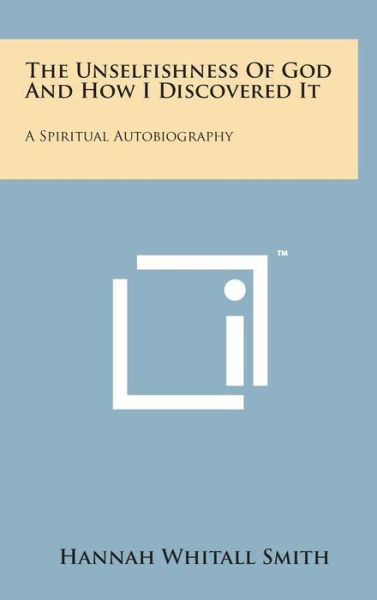 Cover for Hannah Whitall Smith · The Unselfishness of God and How I Discovered It: a Spiritual Autobiography (Inbunden Bok) (2014)