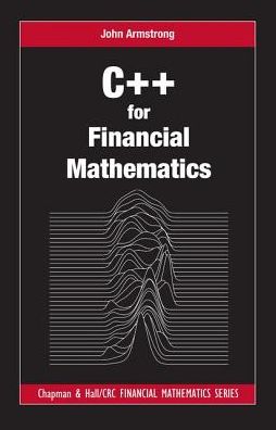 C++ for Financial Mathematics - Chapman and Hall / CRC Financial Mathematics Series - John Armstrong - Bücher - Taylor & Francis Inc - 9781498750059 - 21. Dezember 2016