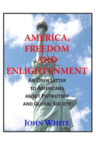 Cover for John White · America, Freedom and Enlightenment: an Open Letter to Americans About Patriotism and Global Society (Paperback Book) (2014)