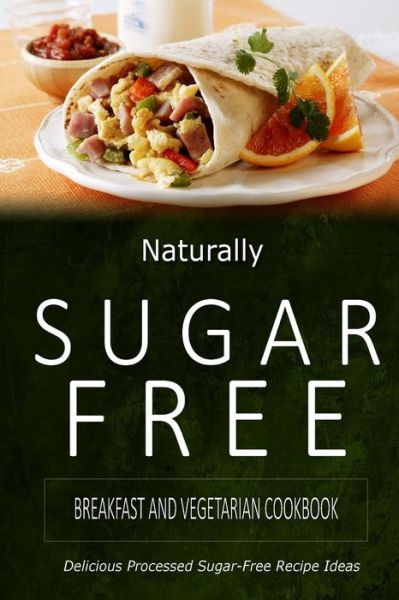 Cover for Naturally Sugar-free · Naturally Sugar-free - Breakfast and Vegetarian Cookbook: Delicious Sugar-free and Diabetic-friendly Recipes for the Health-conscious (Paperback Book) (2014)