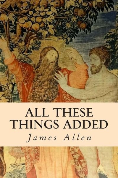 All These Things Added - James Allen - Böcker - Createspace - 9781505708059 - 24 december 2014