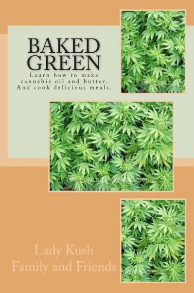 Cover for Lady Kush Family and Friends · Baked Green: How to Make Cannibis Oil, Butter and Cook Delicious Meals! (Paperback Book) (2015)