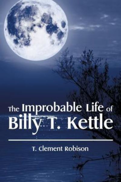Cover for T Clement Robison · The Improbable Life of Billy T. Kettle (Paperback Book) (2015)