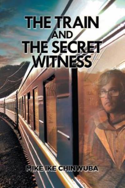 Cover for Mike Ike Chinwuba · The Train and the Secret Witness (Paperback Book) (2016)