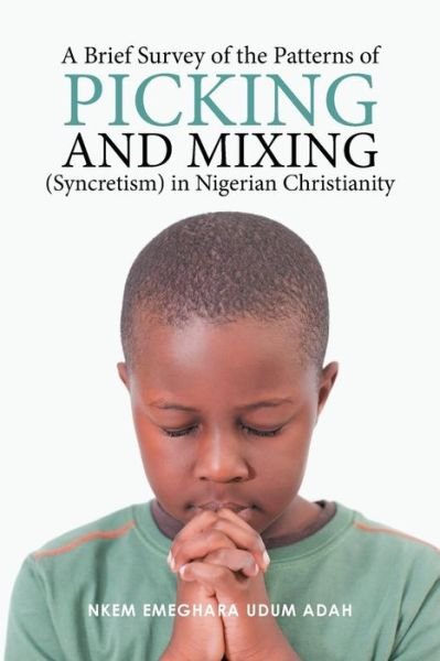 Cover for Nkem Emeghara Udum Adah · A Brief Survey of the Patterns of Picking and Mixing (Syncretism) in Nigerian Christianity (Taschenbuch) (2016)