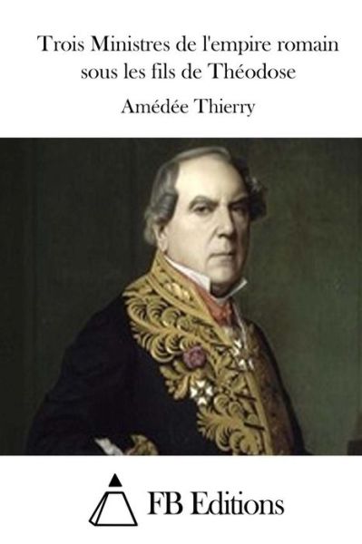 Cover for Amedee Thierry · Trois Ministres De L'empire Romain Sous Les Fils De Theodose (Paperback Book) (2015)