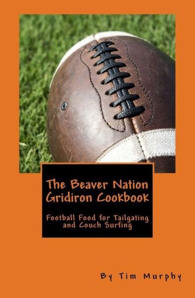 Cover for Tim Murphy · The Beaver Nation Gridiron Cookbook: Football Food for Tailgating and Couch Surfing (Paperback Book) (2015)