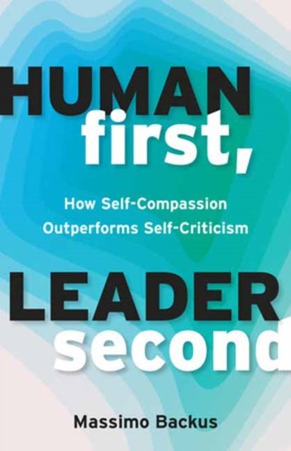 Cover for Massimo Backus · Human First, Leader Second: How Self-Compassion Outperforms Self-Criticism (Paperback Book) (2024)