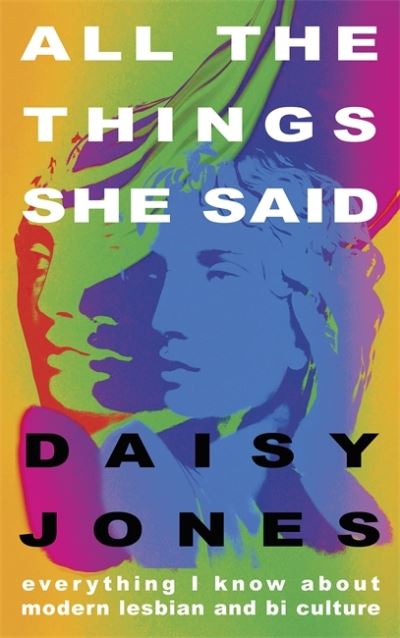 Cover for Daisy Jones · All The Things She Said: Everything I Know About Modern Lesbian and Bi Culture (Paperback Book) (2022)