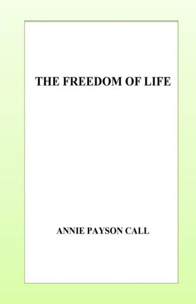 The Freedom of Life - Annie Payson Call - Kirjat - Createspace Independent Publishing Platf - 9781532847059 - keskiviikko 20. huhtikuuta 2016